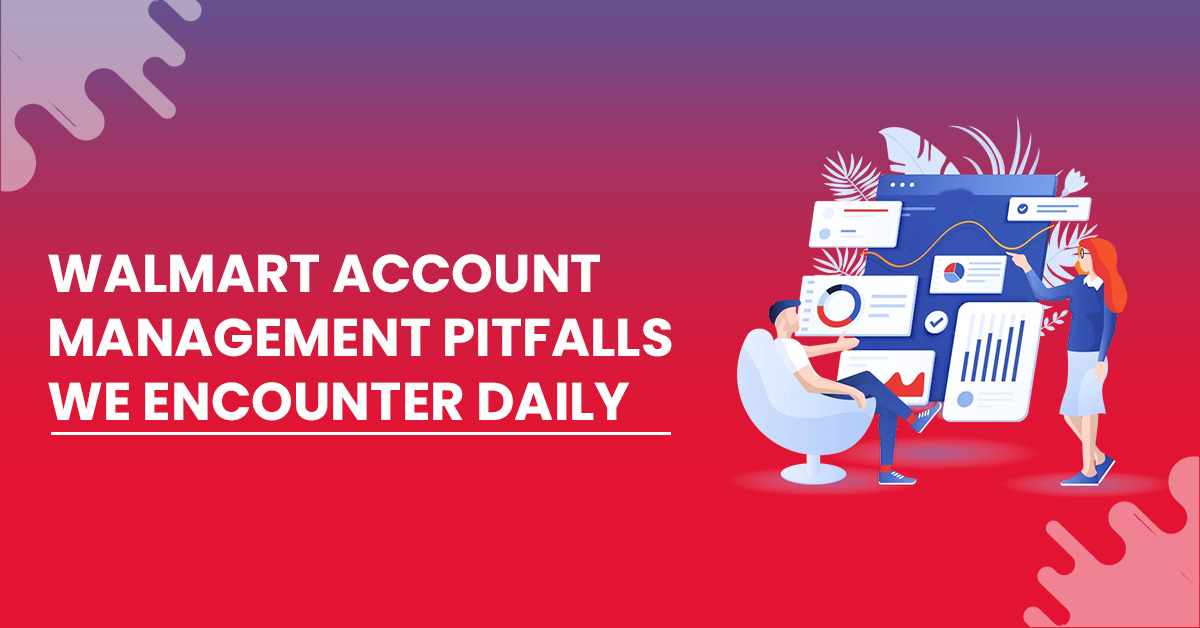Walmart Account Management Pitfalls We Encounter Daily