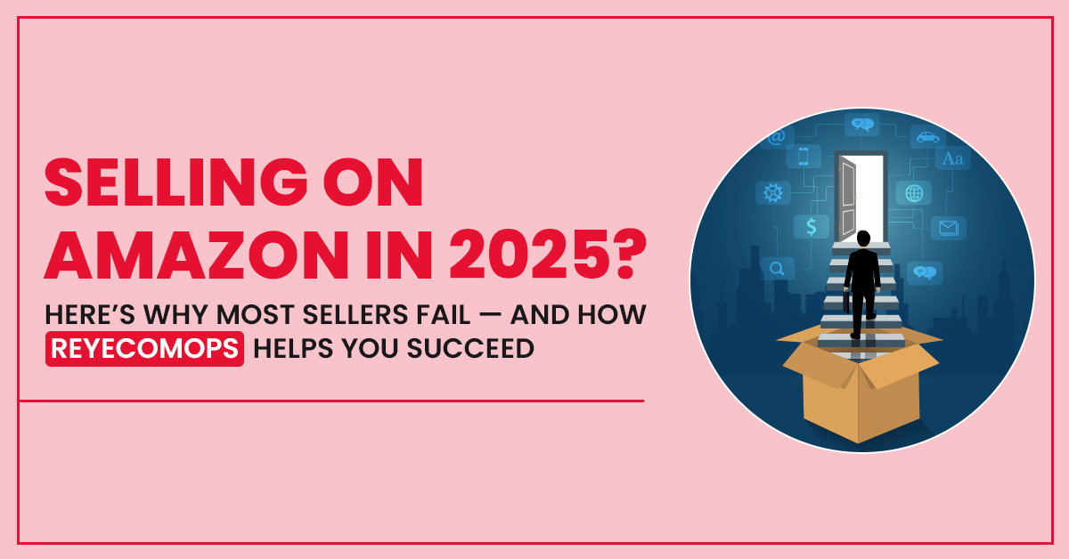 Selling on Amazon in 2025? Here’s Why Most Sellers Fail — and How ReyEcomOps Helps You Succeed