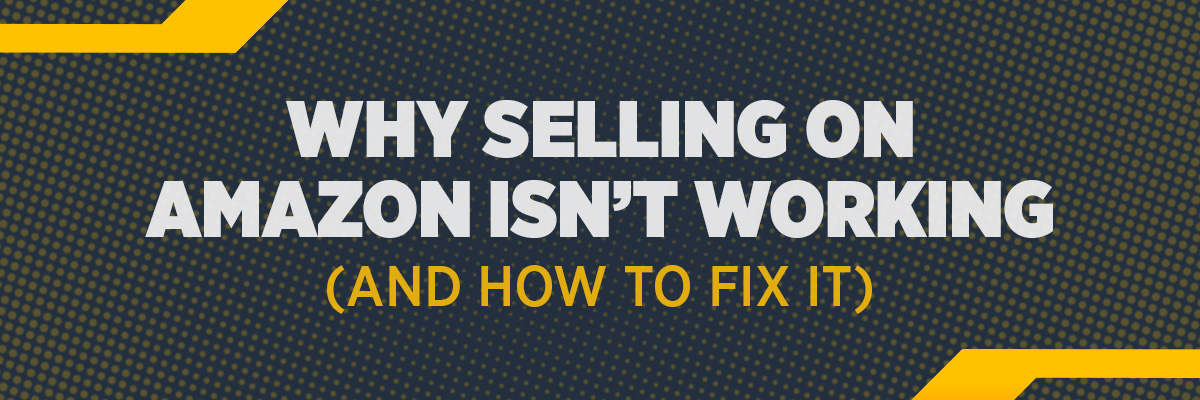Why Selling on Amazon Isn’t Working (And How to Fix It)