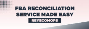 FBA Reconciliation Service Made Easy | Rey EcomOps FBA Reconciliation Service Made Easy | Rey EcomOps