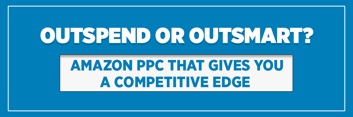 Outspend or Outsmart? Amazon PPC That Gives You a Competitive Edge