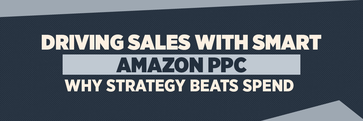 Driving Sales with Smart Amazon PPC: Why Strategy Beats Spend