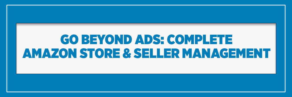 Go Beyond Ads: Complete Amazon Store & Seller Management