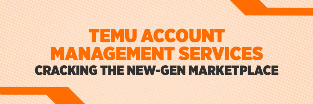 Temu Account Management Services: Cracking the New-Gen Marketplace