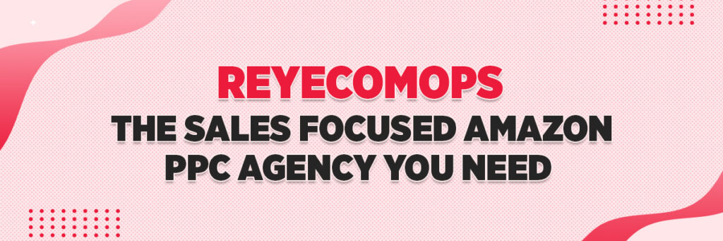 ReyEcomOps: The Sales Focused Amazon PPC Agency You Need 