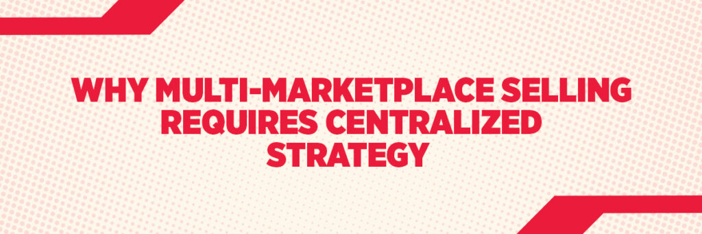 Why Multi-Marketplace Selling Requires Centralized Strategy