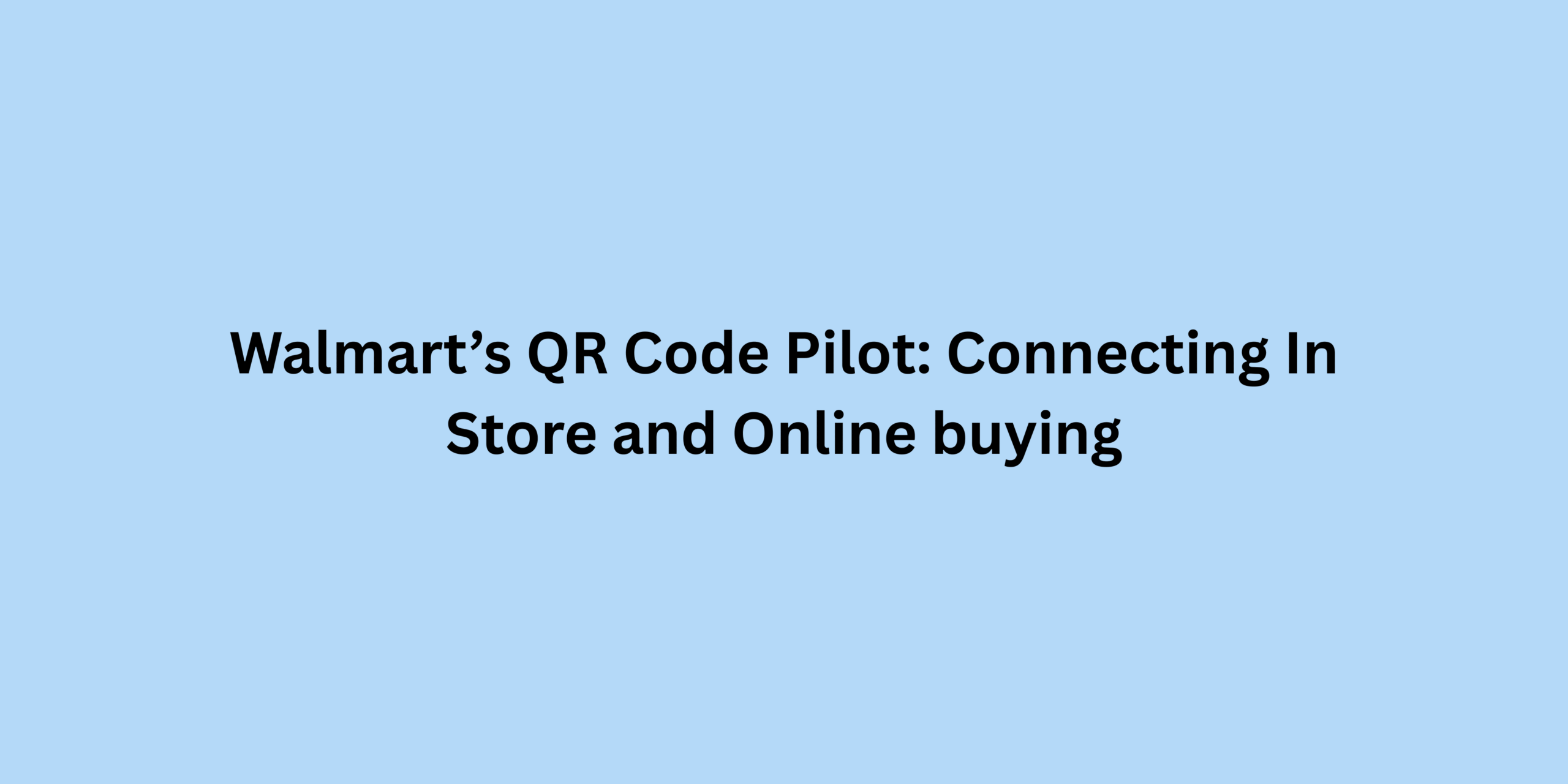 Walmart’s QR Code Pilot: Connecting In-Store and Online buying