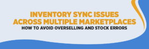 Inventory Sync Issues Across Multiple Marketplaces – How to Avoid Overselling and Stock Errors