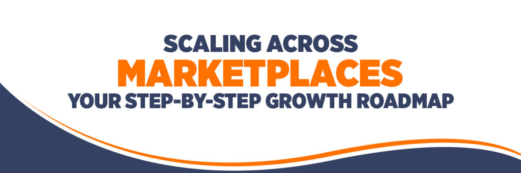 Scaling Across Marketplaces – Your Step-by-Step Growth Roadmap