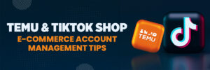 Temu & TikTok Shop: Ecommerce Account Management Tips