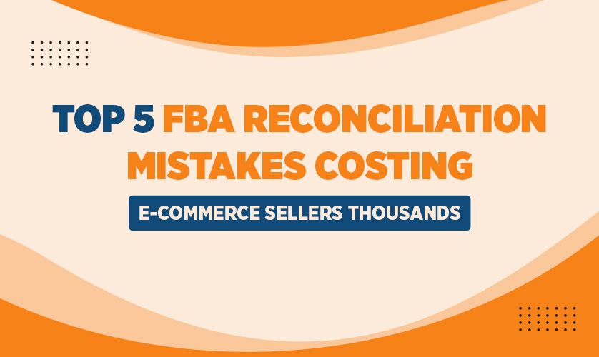 Top 5 FBA Reconciliation Mistakes Costing E-Commerce Sellers Thousands