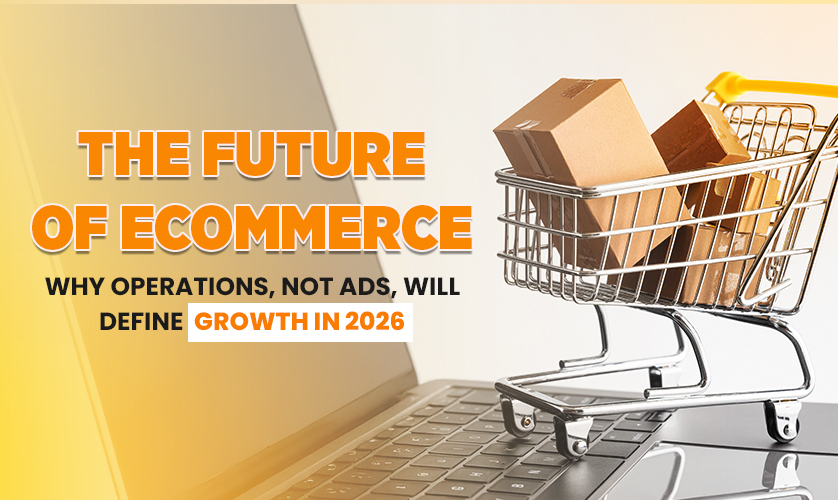 The Future of Ecommerce: Why Operations, Not Ads, Will Define Growth in 2026 | Ecommerce Trends 2026